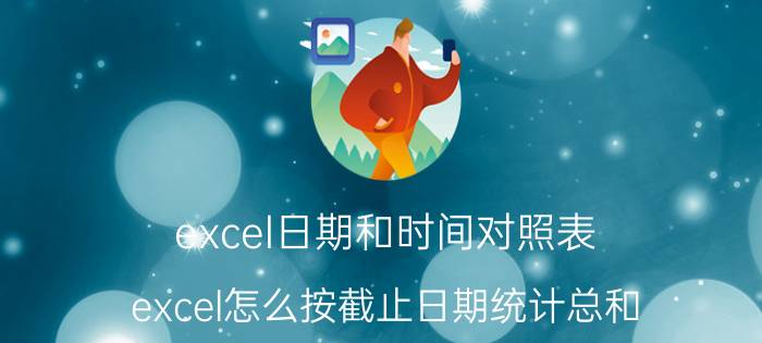 excel日期和时间对照表 excel怎么按截止日期统计总和？